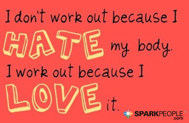 Motivational Quote - I don't work out because I hate my body. I work out because I love it.