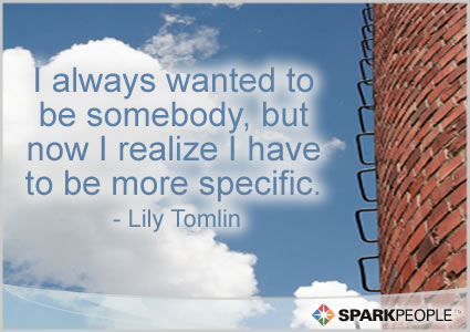 Motivational Quote - I always wanted to be somebody, but now I realize I have to be more specific.