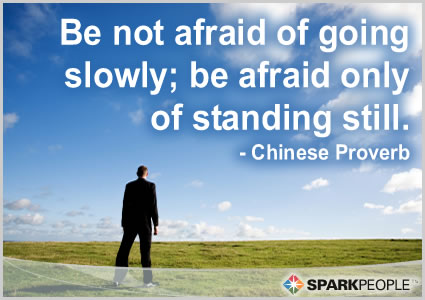 Be not afraid of going slowly; be afraid only of standing st | SparkPeople