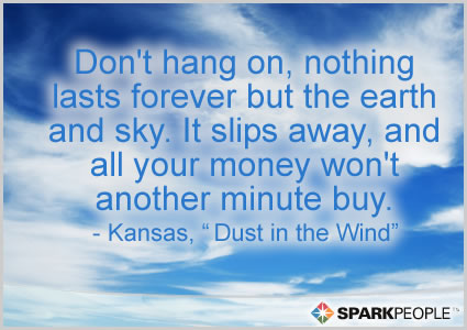 Motivational Quote - Don't hang on, nothing lasts forever but the earth and sky. It slips away, and all your money won't another minute buy.