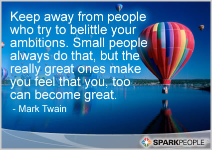Motivational Quote - Keep away from people who try to belittle your ambitions.  Small people always do that, but the really great ones make you feel that you, too can become great.